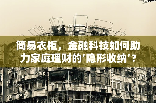 简易衣柜，金融科技如何助力家庭理财的‘隐形收纳’？