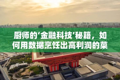 厨师的‘金融科技’秘籍，如何用数据烹饪出高利润的菜单？