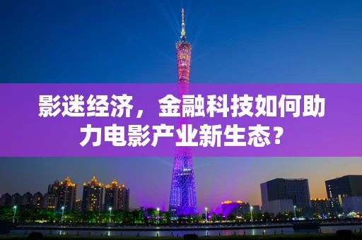 影迷经济，金融科技如何助力电影产业新生态？