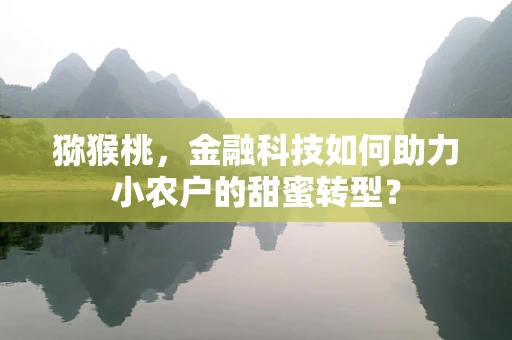 猕猴桃，金融科技如何助力小农户的甜蜜转型？
