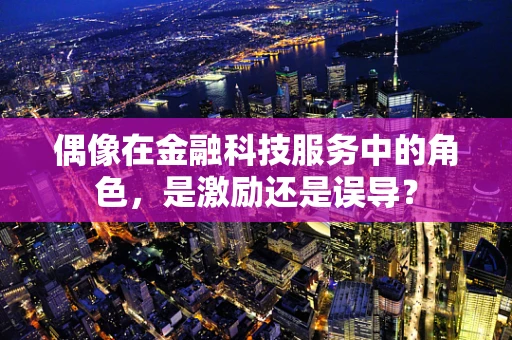 偶像在金融科技服务中的角色，是激励还是误导？