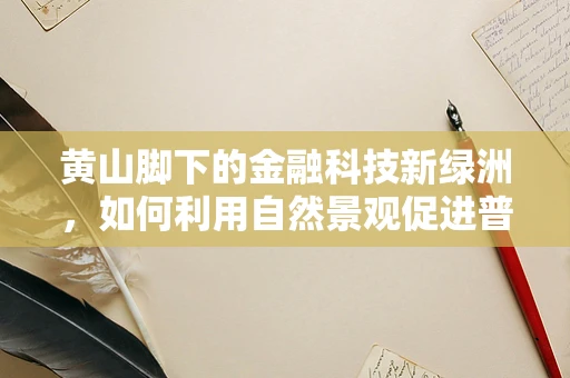 黄山脚下的金融科技新绿洲，如何利用自然景观促进普惠金融发展？