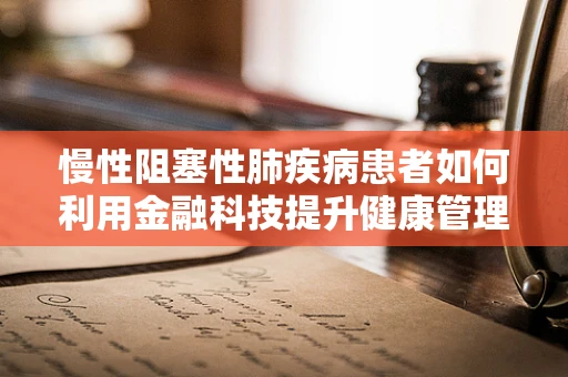 慢性阻塞性肺疾病患者如何利用金融科技提升健康管理效率？