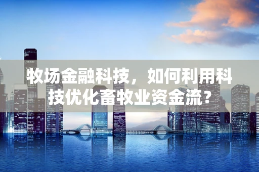 牧场金融科技，如何利用科技优化畜牧业资金流？