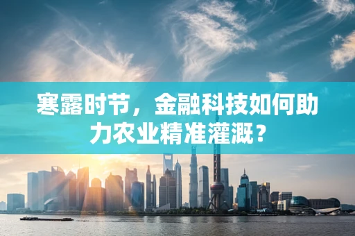 寒露时节，金融科技如何助力农业精准灌溉？