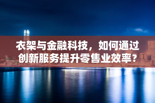 衣架与金融科技，如何通过创新服务提升零售业效率？