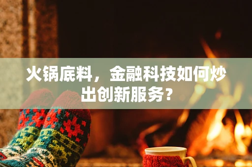 火锅底料，金融科技如何炒出创新服务？