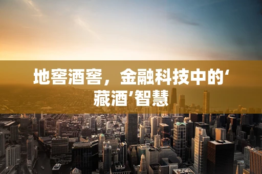 地窖酒窖，金融科技中的‘藏酒’智慧