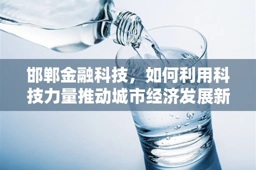邯郸金融科技，如何利用科技力量推动城市经济发展新引擎？