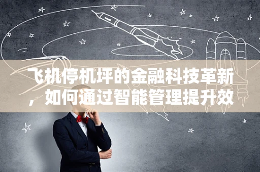 飞机停机坪的金融科技革新，如何通过智能管理提升效率与安全？