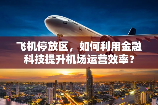 飞机停放区，如何利用金融科技提升机场运营效率？