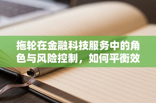 拖轮在金融科技服务中的角色与风险控制，如何平衡效率与安全？