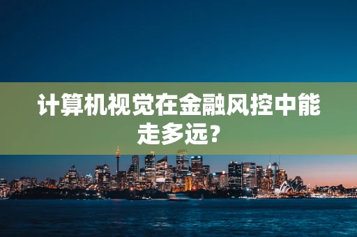 计算机视觉在金融风控中能走多远？