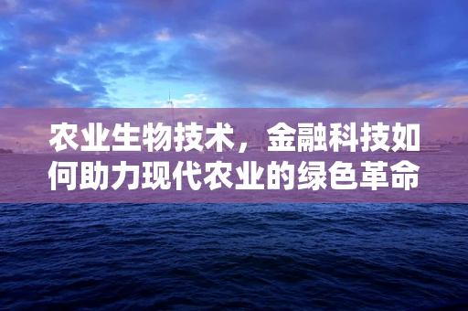 农业生物技术，金融科技如何助力现代农业的绿色革命？