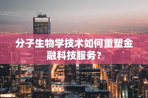 分子生物学技术如何重塑金融科技服务？