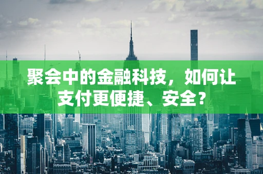 聚会中的金融科技，如何让支付更便捷、安全？