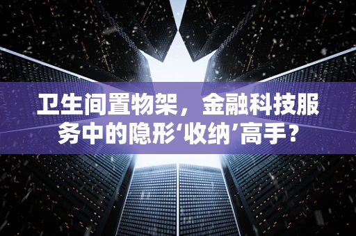 卫生间置物架，金融科技服务中的隐形‘收纳’高手？