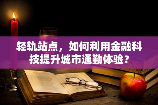 轻轨站点，如何利用金融科技提升城市通勤体验？