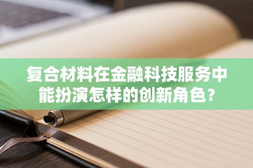 复合材料在金融科技服务中能扮演怎样的创新角色？