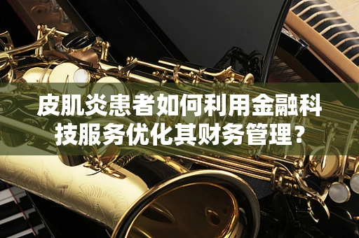皮肌炎患者如何利用金融科技服务优化其财务管理？