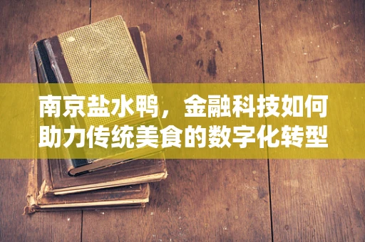 南京盐水鸭，金融科技如何助力传统美食的数字化转型？
