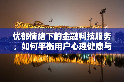 忧郁情绪下的金融科技服务，如何平衡用户心理健康与金融服务？