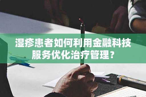 湿疹患者如何利用金融科技服务优化治疗管理？