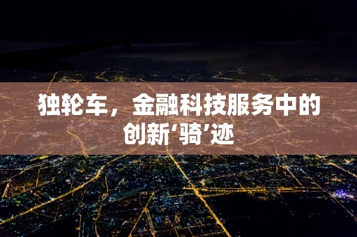 独轮车，金融科技服务中的创新‘骑’迹