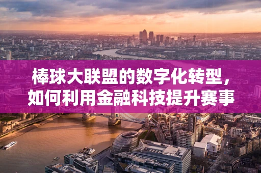 棒球大联盟的数字化转型，如何利用金融科技提升赛事运营效率？