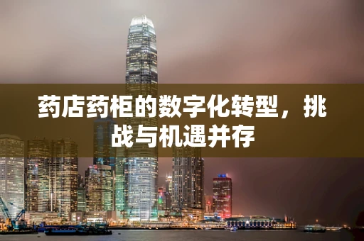 药店药柜的数字化转型，挑战与机遇并存