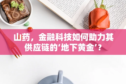 山药，金融科技如何助力其供应链的‘地下黄金’？