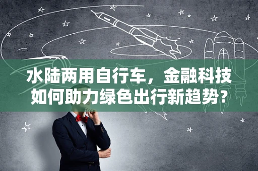水陆两用自行车，金融科技如何助力绿色出行新趋势？