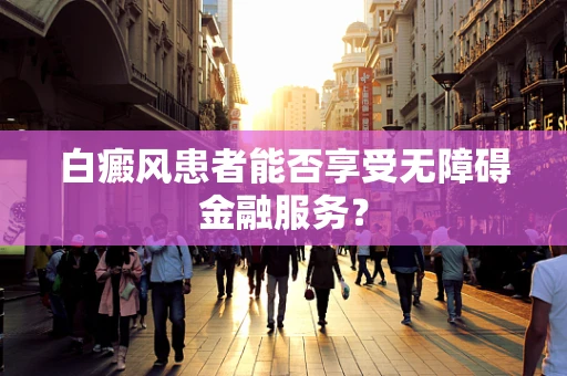 白癜风患者能否享受无障碍金融服务？