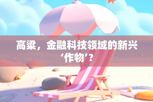 高粱，金融科技领域的新兴‘作物’？