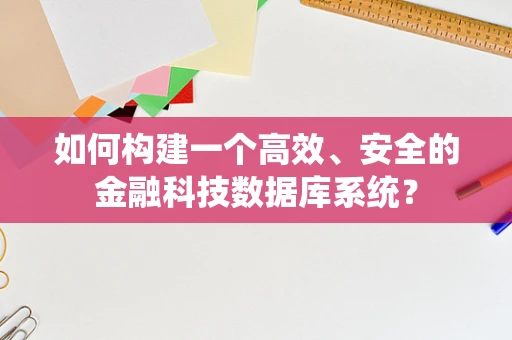 如何构建一个高效、安全的金融科技数据库系统？