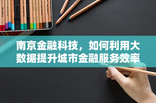 南京金融科技，如何利用大数据提升城市金融服务效率？