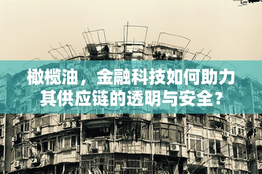 橄榄油，金融科技如何助力其供应链的透明与安全？