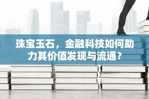 珠宝玉石，金融科技如何助力其价值发现与流通？