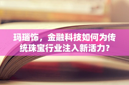 玛瑙饰，金融科技如何为传统珠宝行业注入新活力？