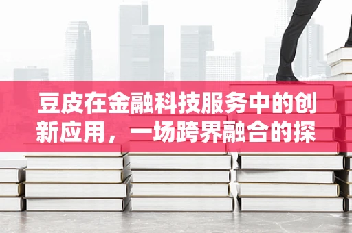 豆皮在金融科技服务中的创新应用，一场跨界融合的探索