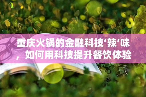 重庆火锅的金融科技‘辣’味，如何用科技提升餐饮体验？