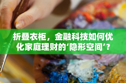 折叠衣柜，金融科技如何优化家庭理财的‘隐形空间’？