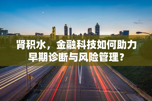 肾积水，金融科技如何助力早期诊断与风险管理？
