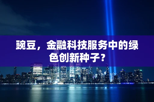 豌豆，金融科技服务中的绿色创新种子？