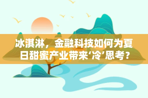 冰淇淋，金融科技如何为夏日甜蜜产业带来‘冷’思考？