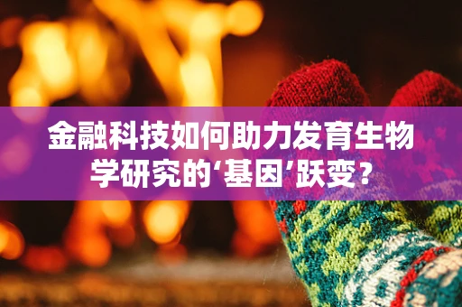 金融科技如何助力发育生物学研究的‘基因’跃变？
