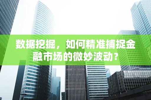 数据挖掘，如何精准捕捉金融市场的微妙波动？