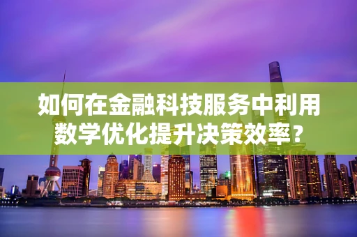 如何在金融科技服务中利用数学优化提升决策效率？