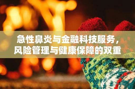 急性鼻炎与金融科技服务，风险管理与健康保障的双重挑战