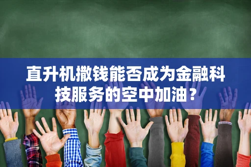 直升机撒钱能否成为金融科技服务的空中加油？